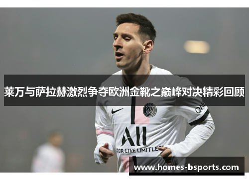 莱万与萨拉赫激烈争夺欧洲金靴之巅峰对决精彩回顾
