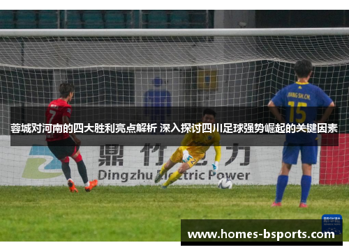 蓉城对河南的四大胜利亮点解析 深入探讨四川足球强势崛起的关键因素