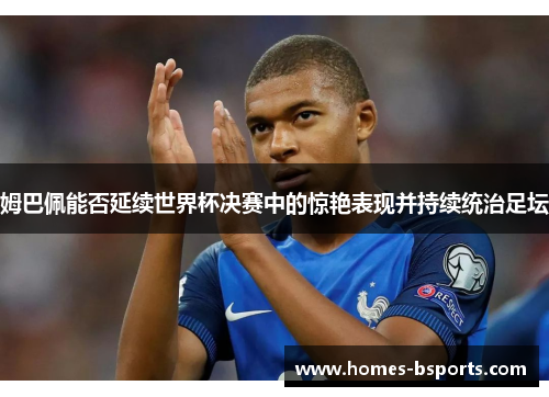 姆巴佩能否延续世界杯决赛中的惊艳表现并持续统治足坛 姆巴佩能否延续世界杯决赛中的惊艳表现并持续统治足坛