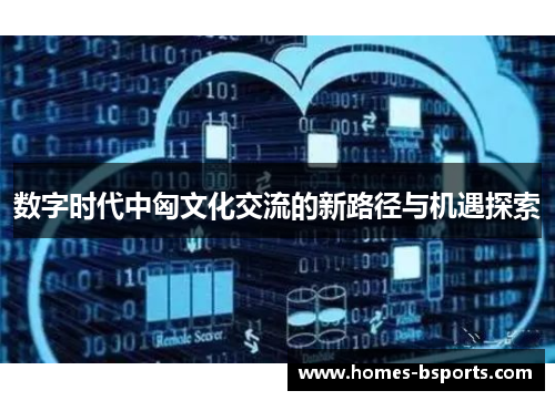 数字时代中匈文化交流的新路径与机遇探索 数字时代中匈文化交流的新路径与机遇探索