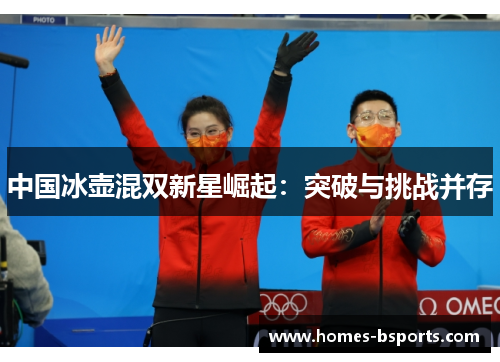 中国冰壶混双新星崛起:突破与挑战并存 中国冰壶混双新星崛起:突破与挑战并存