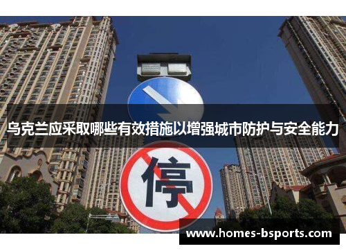 乌克兰应采取哪些有效措施以增强城市防护与安全能力 乌克兰应采取哪些有效措施以增强城市防护与安全能力