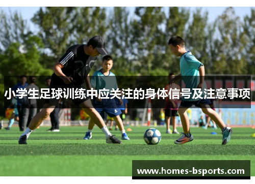 小学生足球训练中应关注的身体信号及注意事项 小学生足球训练中应关注的身体信号及注意事项