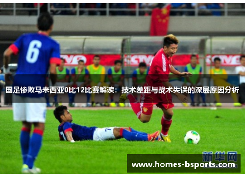 国足惨败马来西亚0比12比赛解读：技术差距与战术失误的深层原因分析