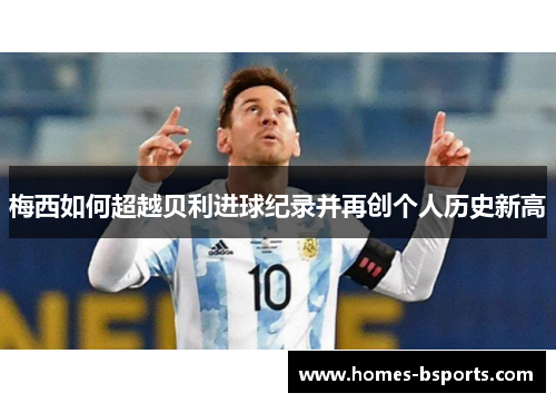 梅西如何超越贝利进球纪录并再创个人历史新高