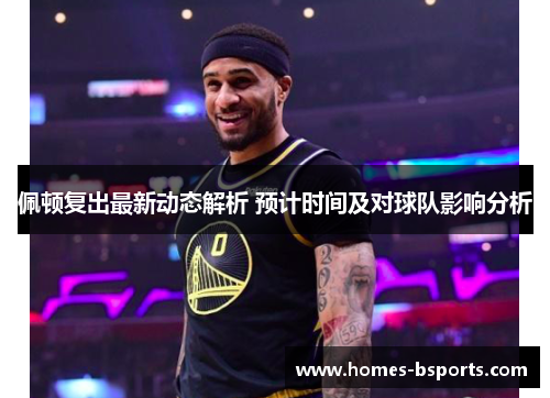 佩顿复出最新动态解析 预计时间及对球队影响分析