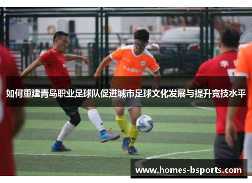 如何重建青岛职业足球队促进城市足球文化发展与提升竞技水平