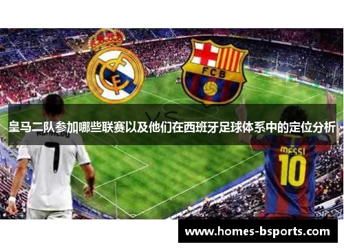 皇马二队参加哪些联赛以及他们在西班牙足球体系中的定位分析 皇马二队参加哪些联赛以及他们在西班牙足球体系中的定位分析