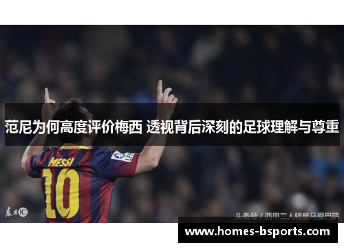 范尼为何高度评价梅西 透视背后深刻的足球理解与尊重