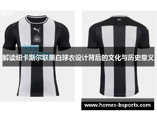 解读纽卡斯尔联黑白球衣设计背后的文化与历史意义 解读纽卡斯尔联黑白球衣设计背后的文化与历史意义