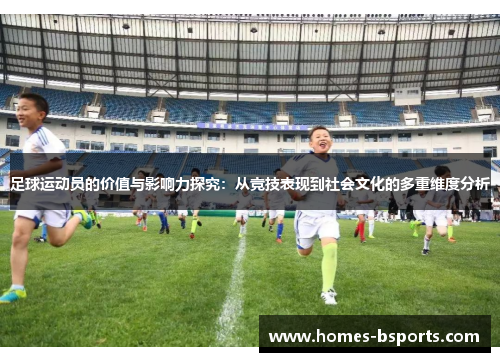 足球运动员的价值与影响力探究:从竞技表现到社会文化的多重维度分析 足球运动员的价值与影响力探究:从竞技表现到社会文化的多重维度分析