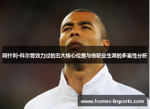 阿什利·科尔曾效力过的五大核心位置与他职业生涯的多面性分析 阿什利·科尔曾效力过的五大核心位置与他职业生涯的多面性分析