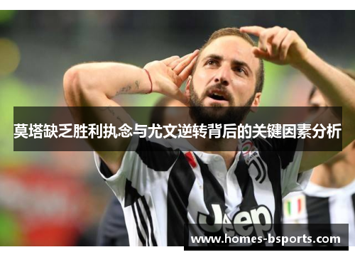 莫塔缺乏胜利执念与尤文逆转背后的关键因素分析 莫塔缺乏胜利执念与尤文逆转背后的关键因素分析