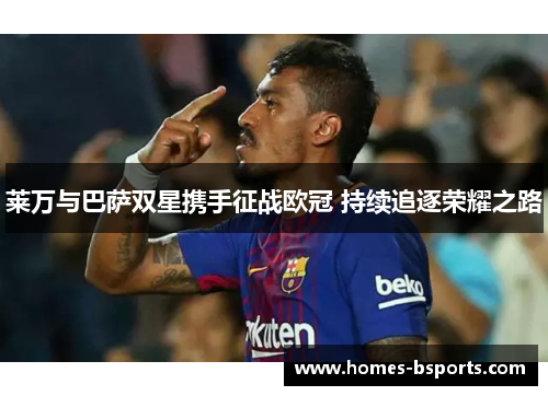 莱万与巴萨双星携手征战欧冠 持续追逐荣耀之路 莱万与巴萨双星携手征战欧冠 持续追逐荣耀之路