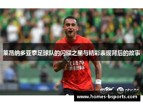 莱昂纳多亚泰足球队的闪耀之星与精彩表现背后的故事 莱昂纳多亚泰足球队的闪耀之星与精彩表现背后的故事