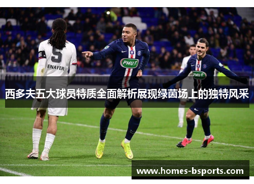 西多夫五大球员特质全面解析展现绿茵场上的独特风采 西多夫五大球员特质全面解析展现绿茵场上的独特风采