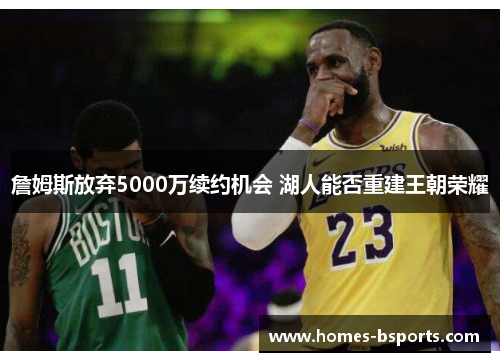 詹姆斯放弃5000万续约机会 湖人能否重建王朝荣耀