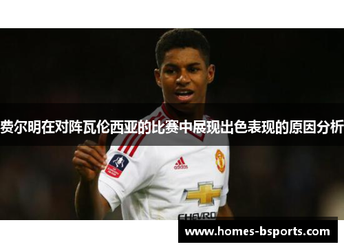 费尔明在对阵瓦伦西亚的比赛中展现出色表现的原因分析