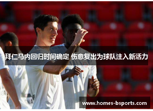 拜仁马内回归时间确定 伤愈复出为球队注入新活力