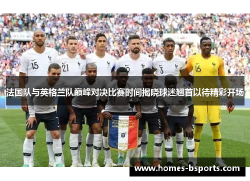 法国队与英格兰队巅峰对决比赛时间揭晓球迷翘首以待精彩开场